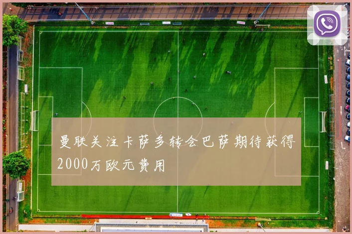 曼联关注卡萨多转会巴萨期待获得2000万欧元费用