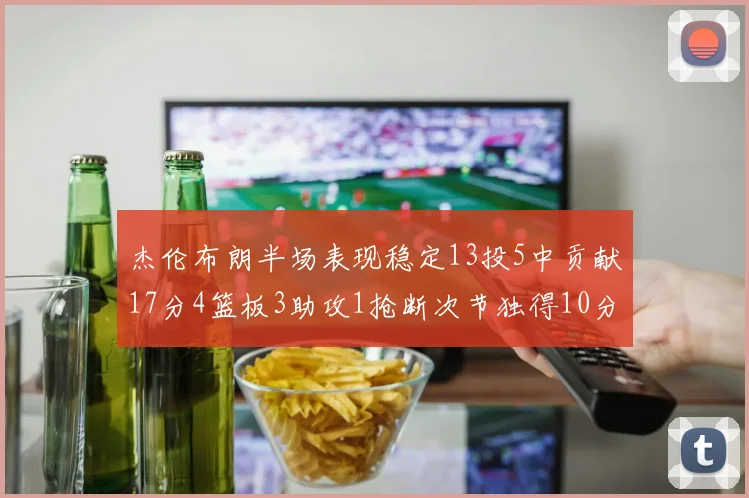 杰伦布朗半场表现稳定13投5中贡献17分4篮板3助攻1抢断次节独得10分