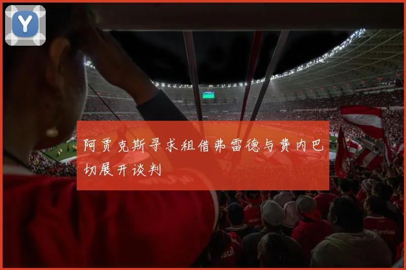 阿贾克斯寻求租借弗雷德与费内巴切展开谈判