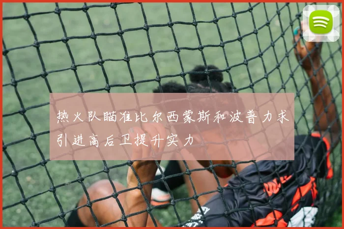 热火队瞄准比尔西蒙斯和波普力求引进高后卫提升实力