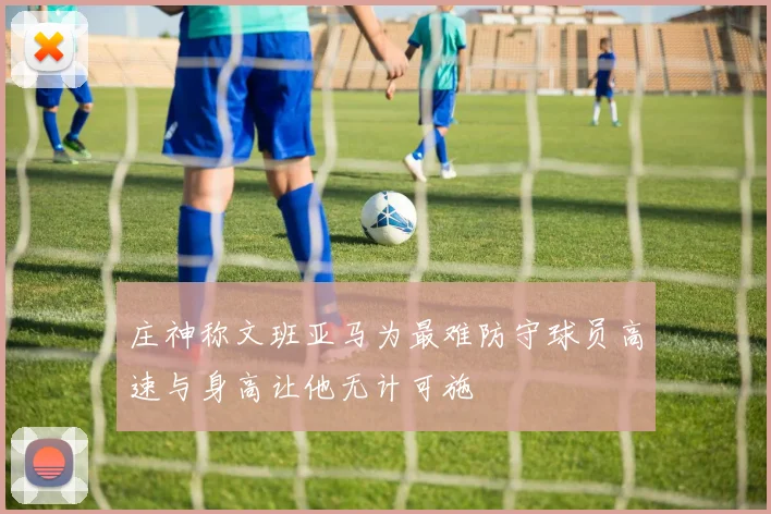 庄神称文班亚马为最难防守球员高速与身高让他无计可施