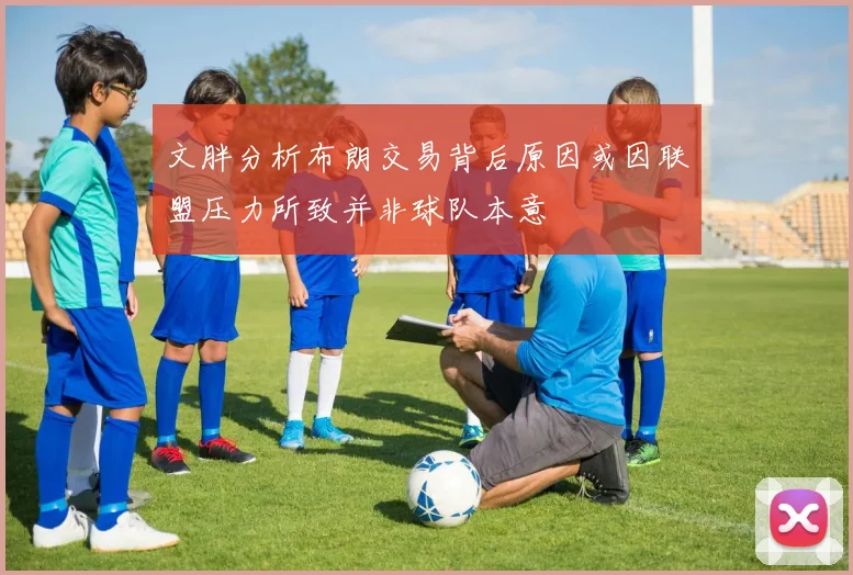 文胖分析布朗交易背后原因或因联盟压力所致并非球队本意