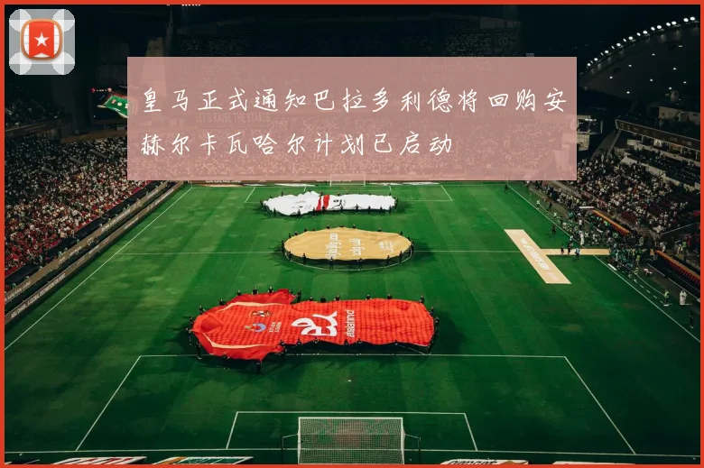 皇马正式通知巴拉多利德将回购安赫尔卡瓦哈尔计划已启动