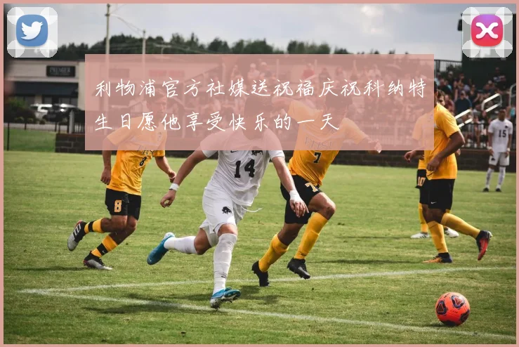 利物浦官方社媒送祝福庆祝科纳特生日愿他享受快乐的一天
