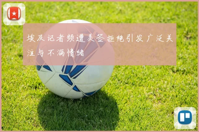 埃及记者频遭美签拒绝引发广泛关注与不满情绪