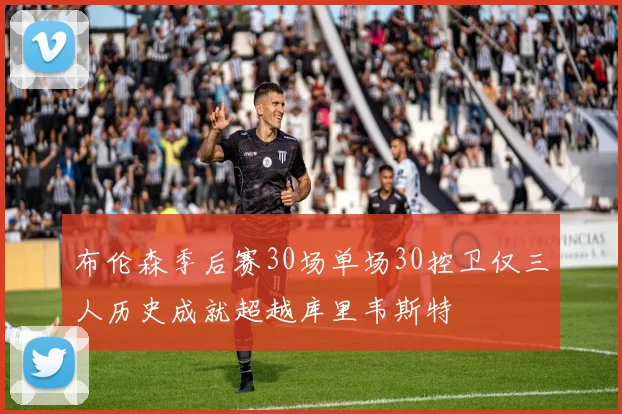 布伦森季后赛30场单场30控卫仅三人历史成就超越库里韦斯特