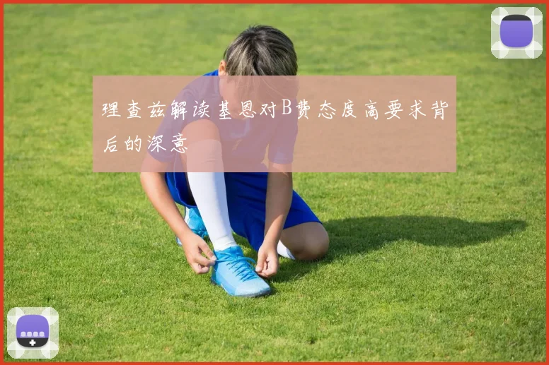理查兹解读基恩对B费态度高要求背后的深意