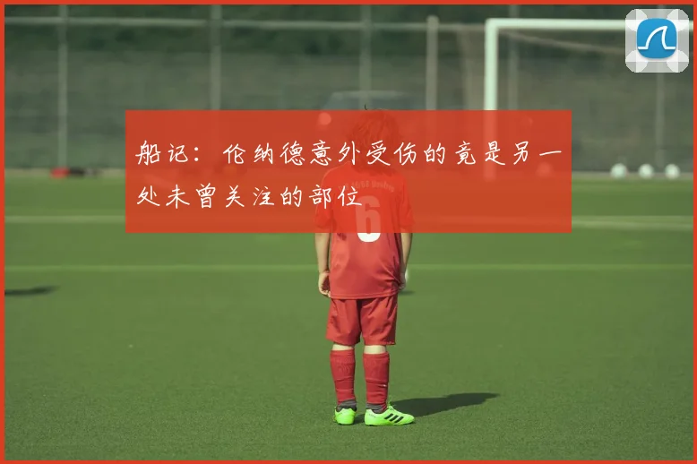 船记：伦纳德意外受伤的竟是另一处未曾关注的部位