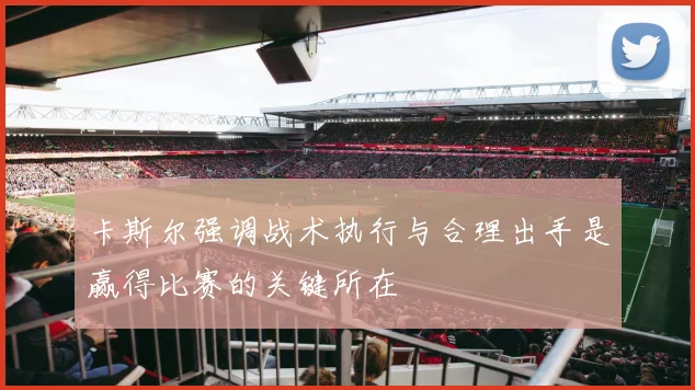 卡斯尔强调战术执行与合理出手是赢得比赛的关键所在
