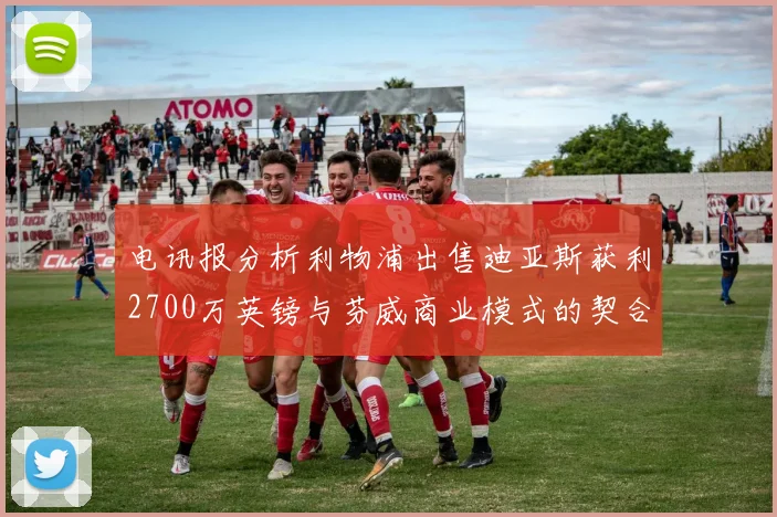 电讯报分析利物浦出售迪亚斯获利2700万英镑与芬威商业模式的契合