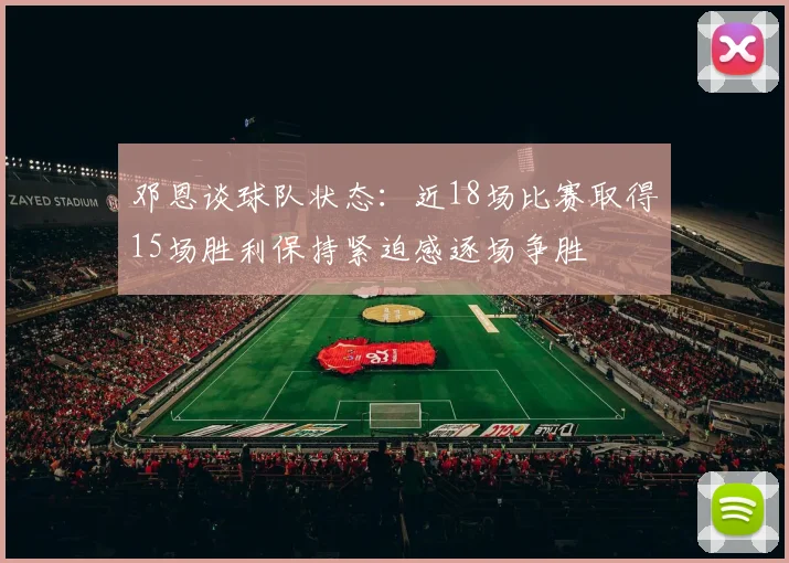 邓恩谈球队状态：近18场比赛取得15场胜利保持紧迫感逐场争胜